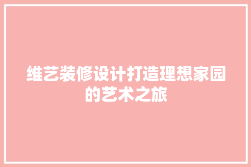 维艺装修设计打造理想家园的艺术之旅