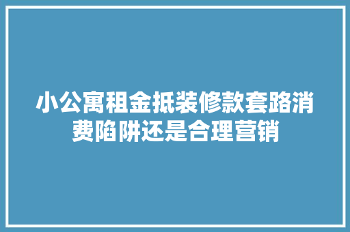 小公寓租金抵装修款套路消费陷阱还是合理营销