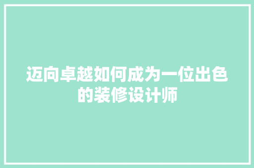 迈向卓越如何成为一位出色的装修设计师