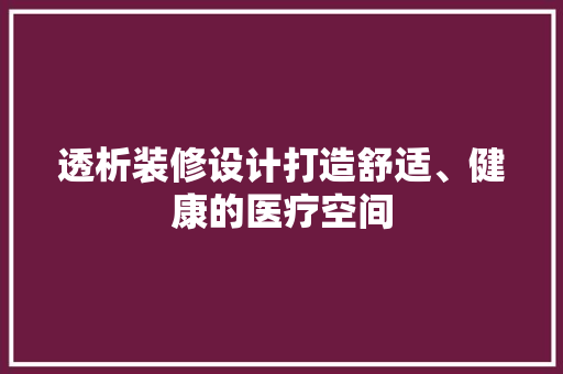 透析装修设计打造舒适、健康的医疗空间