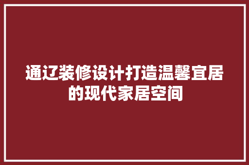 通辽装修设计打造温馨宜居的现代家居空间  第1张