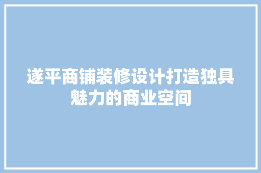 遂平商铺装修设计打造独具魅力的商业空间