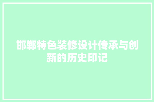 邯郸特色装修设计传承与创新的历史印记  第1张