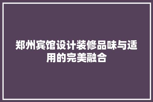 郑州宾馆设计装修品味与适用的完美融合