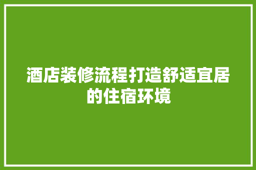 酒店装修流程打造舒适宜居的住宿环境
