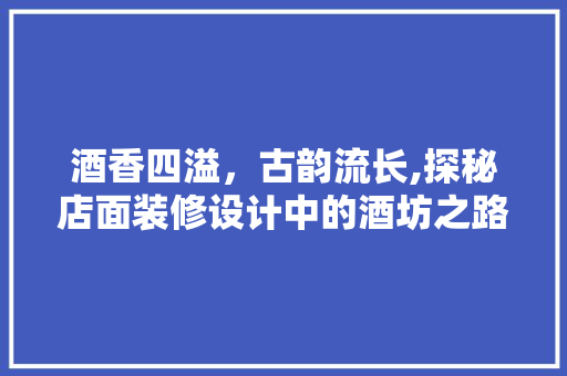 酒香四溢，古韵流长,探秘店面装修设计中的酒坊之路  第1张