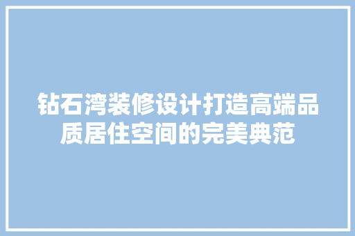 钻石湾装修设计打造高端品质居住空间的完美典范