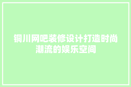 铜川网吧装修设计打造时尚潮流的娱乐空间