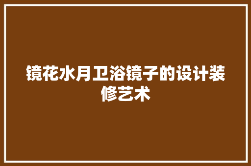 镜花水月卫浴镜子的设计装修艺术