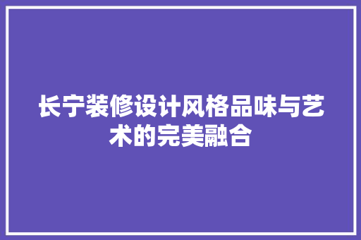 长宁装修设计风格品味与艺术的完美融合  第1张