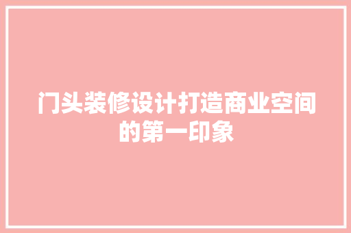 门头装修设计打造商业空间的第一印象