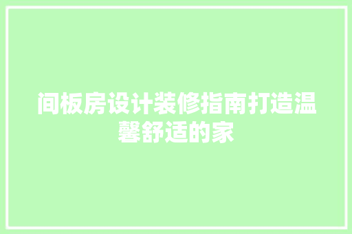 间板房设计装修指南打造温馨舒适的家  第1张