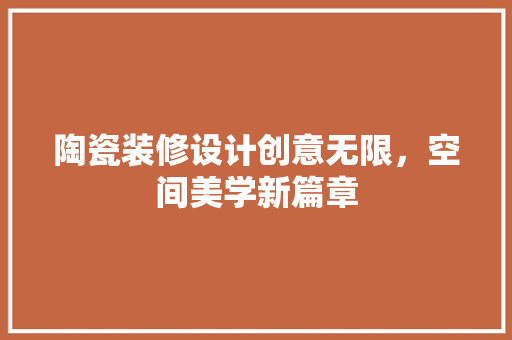 陶瓷装修设计创意无限，空间美学新篇章