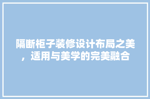 隔断柜子装修设计布局之美，适用与美学的完美融合  第1张