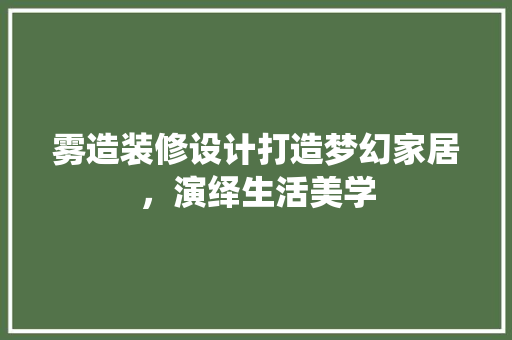 雾造装修设计打造梦幻家居，演绎生活美学  第1张