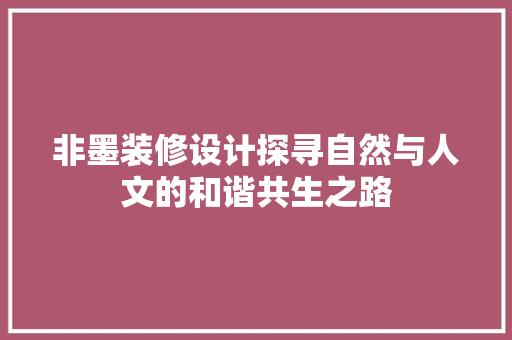 非墨装修设计探寻自然与人文的和谐共生之路