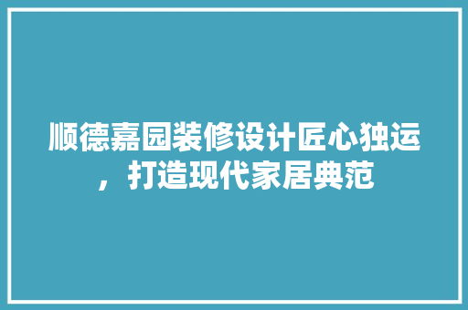 顺德嘉园装修设计匠心独运，打造现代家居典范  第1张