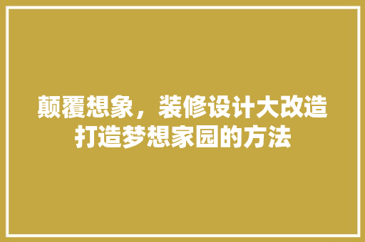 颠覆想象，装修设计大改造打造梦想家园的方法  第1张