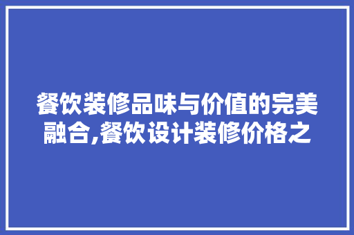 餐饮装修品味与价值的完美融合,餐饮设计装修价格之路