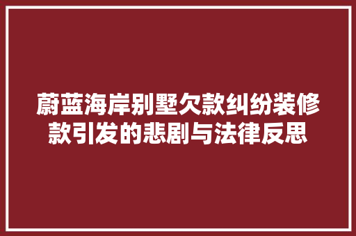 蔚蓝海岸别墅欠款纠纷装修款引发的悲剧与法律反思
