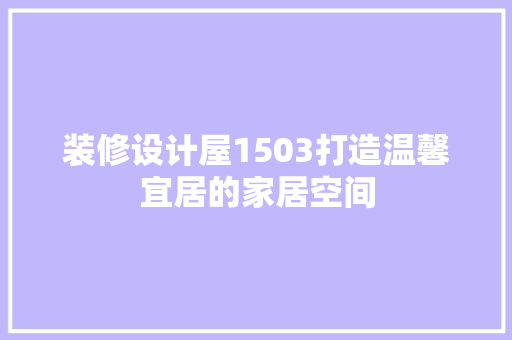 装修设计屋1503打造温馨宜居的家居空间