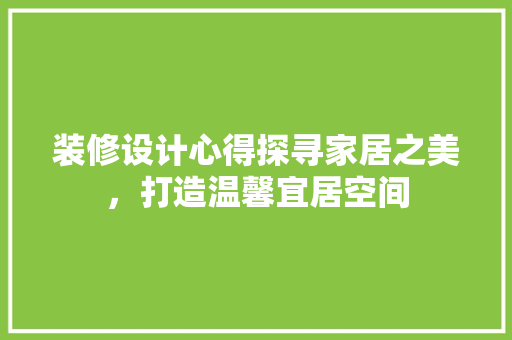 装修设计心得探寻家居之美，打造温馨宜居空间