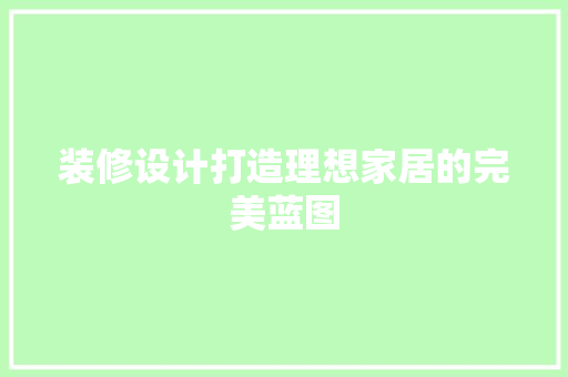 装修设计打造理想家居的完美蓝图  第1张