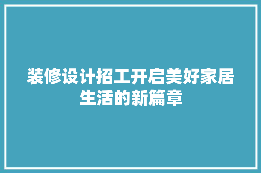 装修设计招工开启美好家居生活的新篇章
