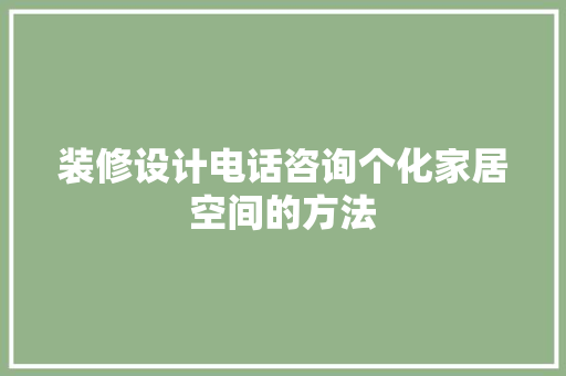 装修设计电话咨询个化家居空间的方法