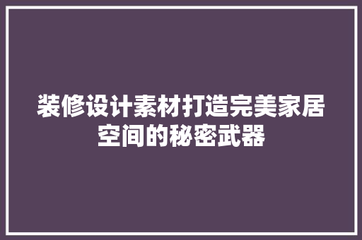 装修设计素材打造完美家居空间的秘密武器  第1张
