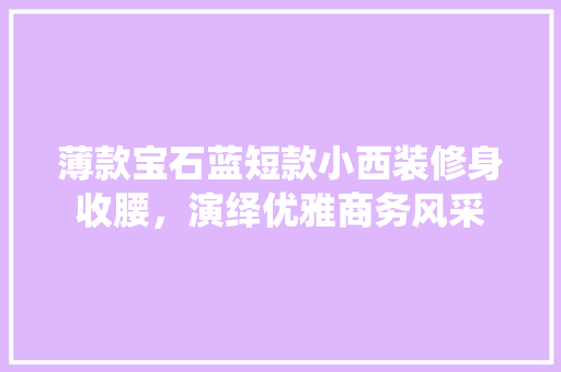 薄款宝石蓝短款小西装修身收腰，演绎优雅商务风采
