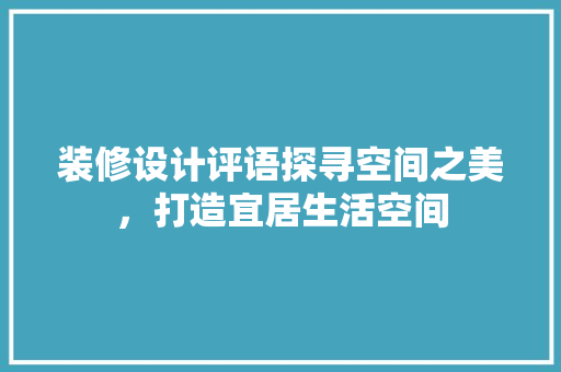 装修设计评语探寻空间之美，打造宜居生活空间  第1张