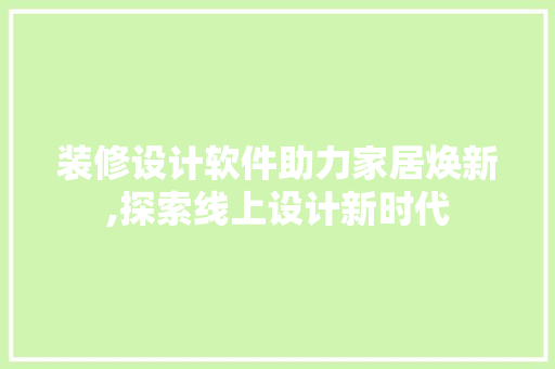 装修设计软件助力家居焕新,探索线上设计新时代  第1张