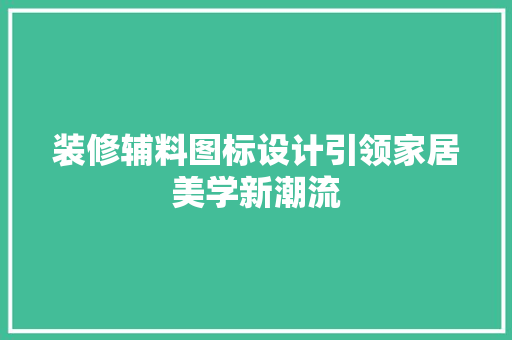 装修辅料图标设计引领家居美学新潮流  第1张