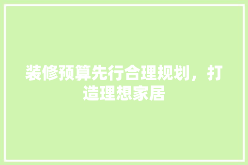 装修预算先行合理规划，打造理想家居  第1张