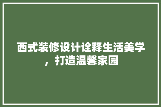 西式装修设计诠释生活美学，打造温馨家园