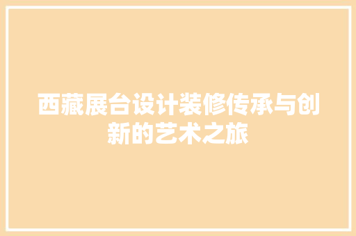 西藏展台设计装修传承与创新的艺术之旅