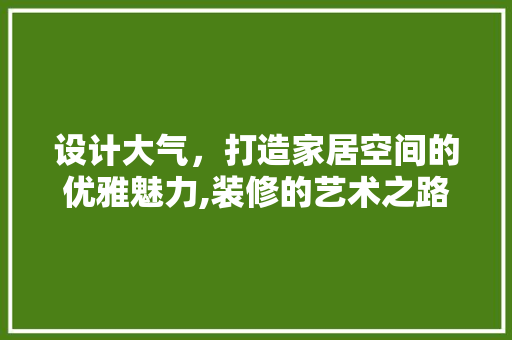 设计大气，打造家居空间的优雅魅力,装修的艺术之路