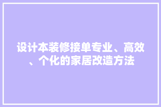 设计本装修接单专业、高效、个化的家居改造方法