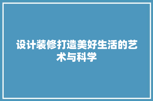 设计装修打造美好生活的艺术与科学  第1张