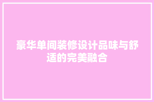 豪华单间装修设计品味与舒适的完美融合