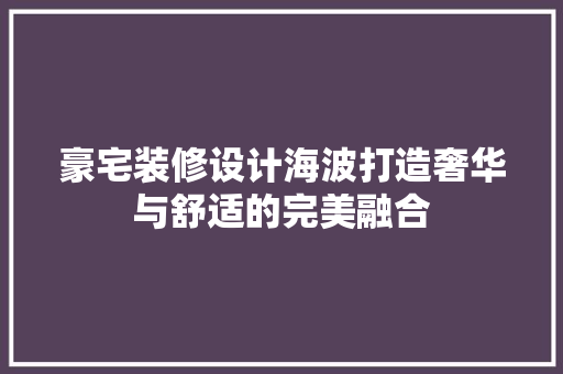 豪宅装修设计海波打造奢华与舒适的完美融合  第1张