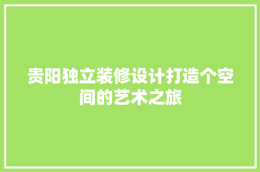贵阳独立装修设计打造个空间的艺术之旅  第1张