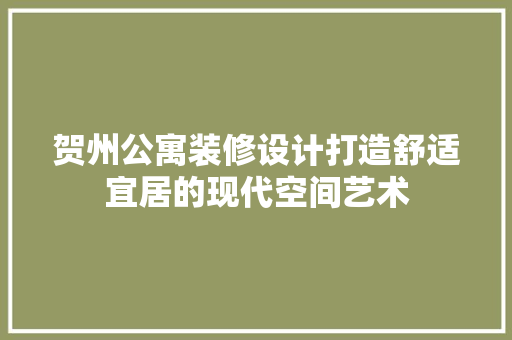贺州公寓装修设计打造舒适宜居的现代空间艺术