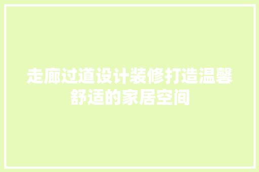 走廊过道设计装修打造温馨舒适的家居空间  第1张