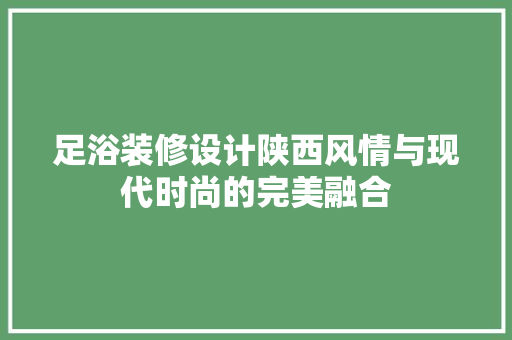 足浴装修设计陕西风情与现代时尚的完美融合  第1张