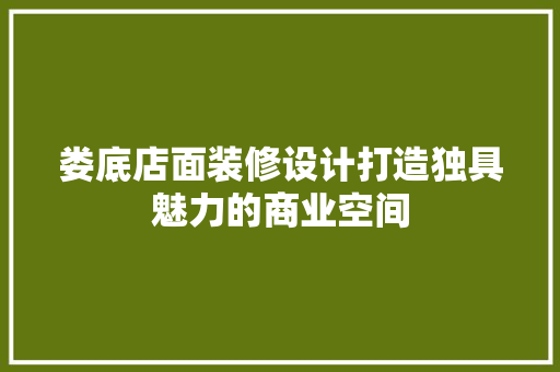 娄底店面装修设计打造独具魅力的商业空间