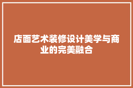 店面艺术装修设计美学与商业的完美融合  第1张