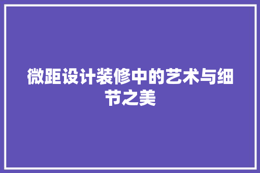 微距设计装修中的艺术与细节之美