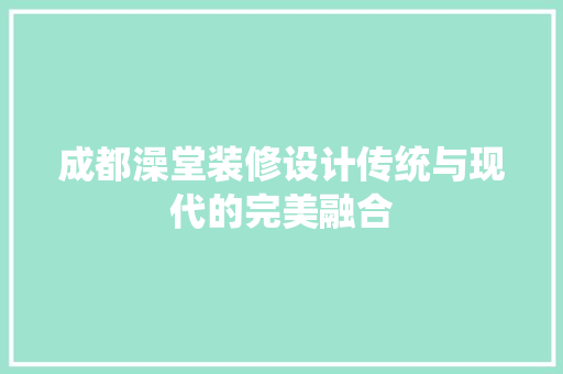 成都澡堂装修设计传统与现代的完美融合